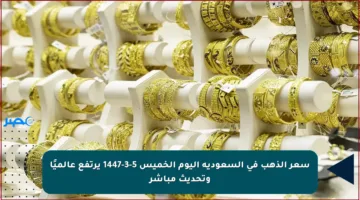 سعر الذهب في السعودية اليوم الخميس 5-3-1447 يرتفع عالميًا وتحديث مباشر